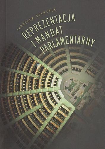 Okładka książki Reprezentacja i mandat parlamentarny : teoretyczne interpretacje przedstawicielstwa politycznego / Jarosław Szymanek.