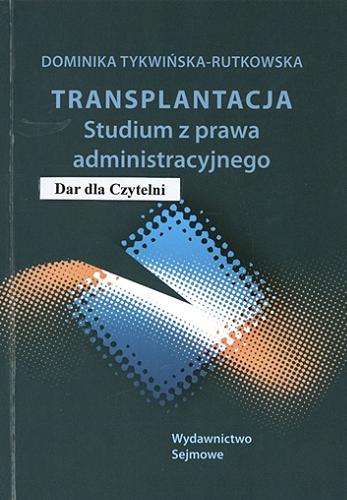 Okładka książki Transplantacja : studium z prawa administracyjnego / Dominika Tykwińska-Rutkowska.