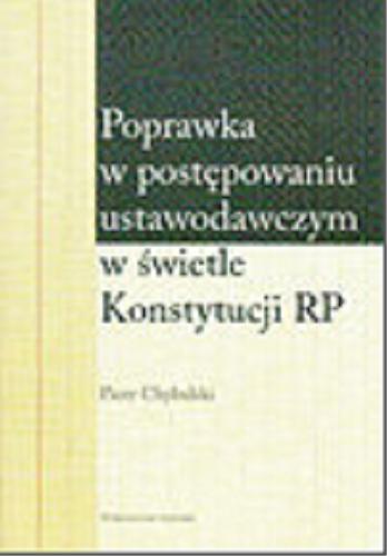 Okładka książki Poprawka w postępowaniu ustawodawczym w świetle Konstytucji RP / Piotr Chybalski.