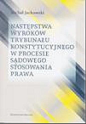 Okładka książki Następstwa wyroków Trybunału Konstytucyjnego w procesie sądowego stosowania prawa / Michał Jackowski.