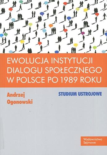 Okładka książki Ewolucja instytucji dialogu społecznego w Polsce po 1989 roku : studium ustrojowe / Andrzej Ogonowski.