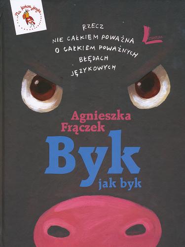 Okładka książki Byk jak byk : rzecz nie całkiem poważna o całkiem poważnych błędach językowych / Agnieszka Frączek ; ilustrowała Jona Jung.