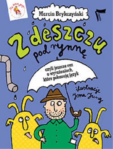 Okładka książki Z deszczu pod rynnę czyli jeszcze raz o wyrażeniach, które pokazują język / Marcin Brykczyński ; il. Jona Jung.