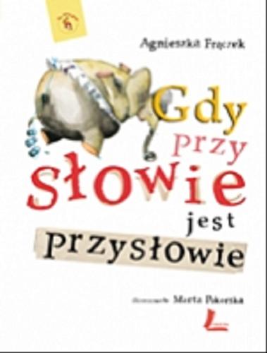 Okładka książki Gdy przy słowie jest przysłowie / Agnieszka Frączek ; il. Marta Pokorska.