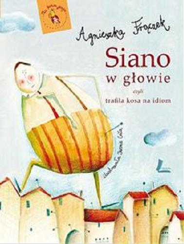 Okładka książki Siano w głowie czyli trafiła kosa na idiom / Agnieszka Frączek ; ilustrowała Iwona Cała.