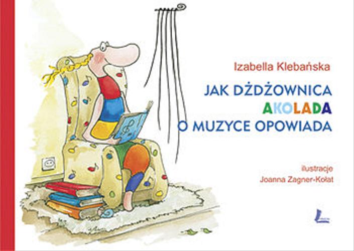 Okładka książki Jak dżdżownica Akolada o muzyce opowiada / Izabella Klebańska ; ilustracje Joanna Zagner-Kołat.