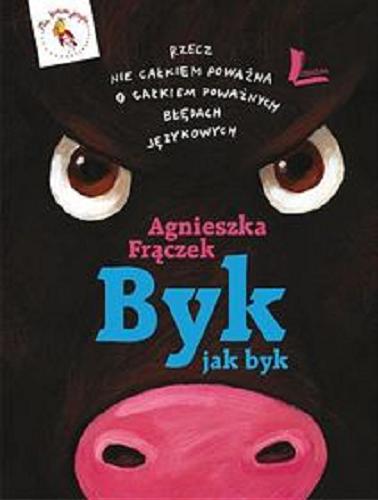 Okładka książki Byk jak byk : rzecz nie całkiem poważna o całkiem poważnych błędach językowych / Agnieszka Frączek ; ilustracje Jona Jung.