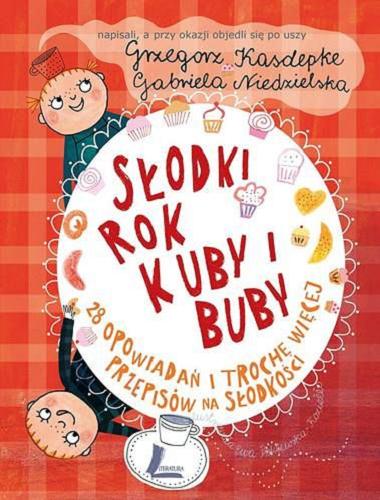 Okładka książki Słodki rok Kuby i Buby : 28 opowiadań i trochę więcej przepisów na słodkości / napisali, a przy okazji objedli się po uszy Grzegorz Kasdepke, Gabriela Niedzielska ; il. Ewa Poklewska-Koziełło.