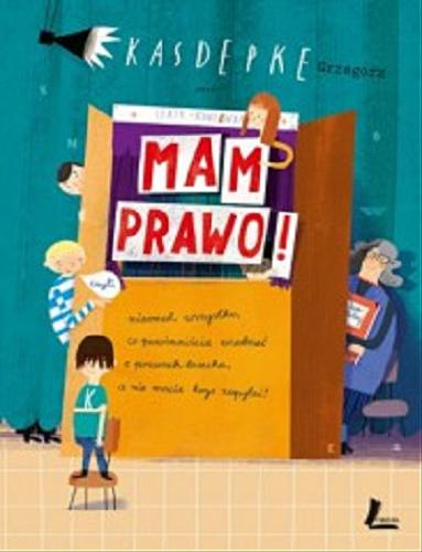 Okładka książki Mam prawo! : czyli nieomal wszystko, co powinniście wiedzieć o prawach dziecka, a nie macie kogo zapytać / Grzegorz Kadepke ; ilustracje Tomasz Kozłowski.