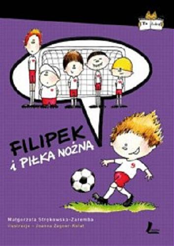 Okładka książki Filipek i piłka nożna / Małgorzata Strękowska-Zaremba ; ilustracje Joanna Zagner-Kołat.