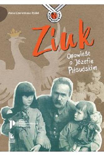 Okładka książki Ziuk : opowieść o Józefie Piłsudskim / Anna Czerwińska-Rydel ; ilustracje Magdalena Pilch.
