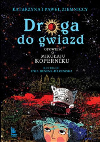 Okładka książki Droga do gwiazd : opowieść o Mikołaju Koperniku / Katarzyna i Paweł Ziemniccy ; ilustracje: Ewa Beniak-Haremska.