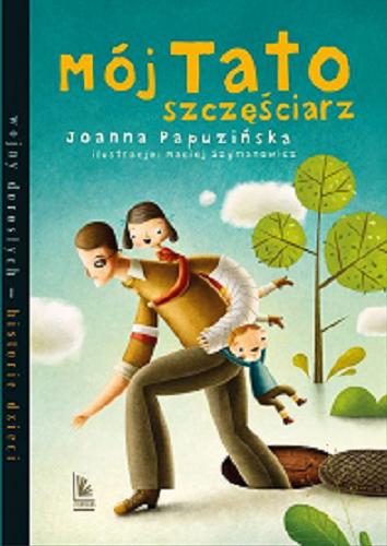 Okładka książki Mój Tato szczęściarz / Joanna Papuzińska ; ilustracje Maciej Szymanowicz.