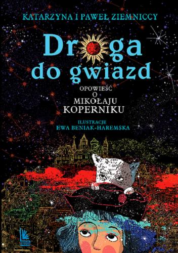 Okładka książki Droga do gwiazd : opowieść o Mikołaju Koperniku / Katarzyna i Paweł Ziemniccy ; [ilustracje Ewa Beniak-Haremska].