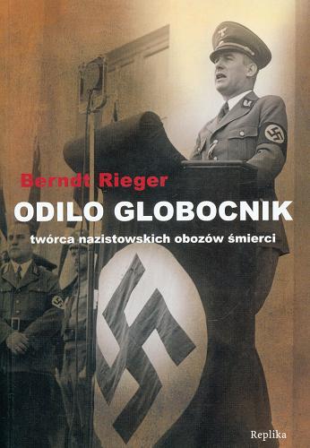 Okładka książki Odilo Globocnik : twórca nazistowskich obozów śmierci / Berndt Rieger ; tł. Jan S. Zaus.