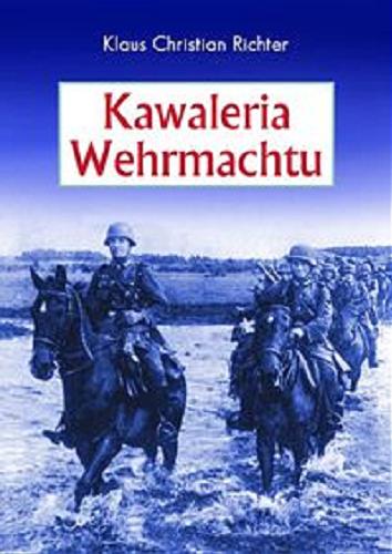 Okładka książki Kawaleria Wehrmachtu / Klaus Christian Richter ; tł. Grzegorz Kowalski.