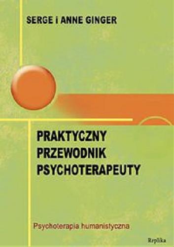 Okładka książki Praktyczny przewodnik psychoterapeuty : psychoterapia humanistyczna / Serge i Anne Ginger ; tł. Ewa Umińska.