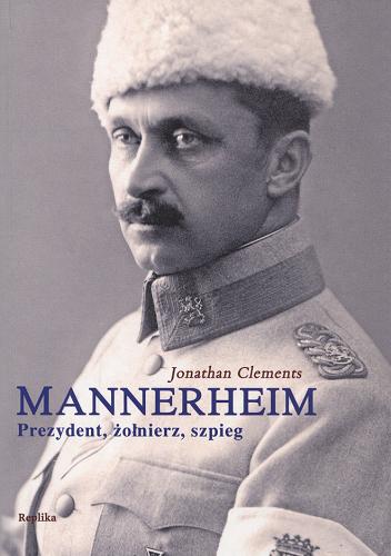 Okładka książki Mannerheim - prezydent, żołnierz, szpieg / Jonathan Clements ; tł. Dagny Kurdwanowska i Piotr Gebethner.