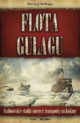 Okładka książki Flota Gułagu : stalinowskie statki śmierci : transporty na Kołymę / Martin J. Bollinger ; przeł. [z ang.] Jacek Lang.