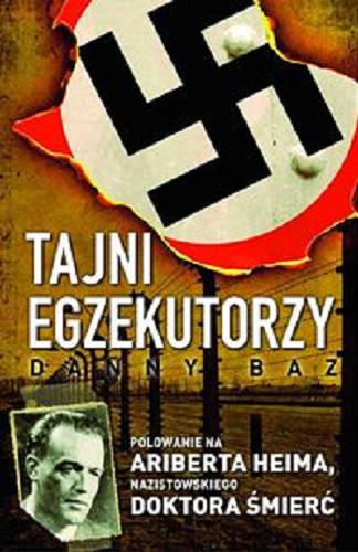 Okładka książki Tajni egzekutorzy : polowanie na Arinerta Heima nazistowskiego Doktora Śmierć / Danny Baz ; tł. Ewa Umińska.