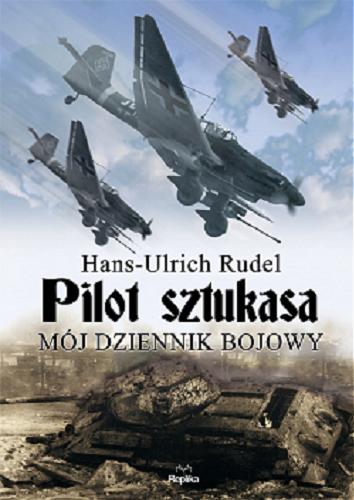 Okładka książki Pilot sztukasa : mój dziennik bojowy / Hans-Ulrich Rudel ; tł. Emilia Skowrońska, Anna Gancarz.