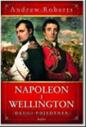 Okładka książki Napoleon i Wellington : długi pojedynek / Andrew Roberts ; tłumaczył Mateusz Fafiński.