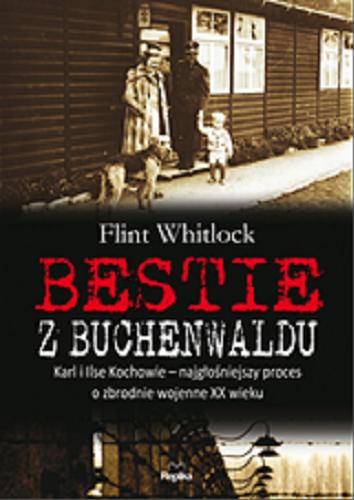 Okładka książki Bestie z Buchenwaldu : Karl i Ilse Kochowie - najgłośniejszy proces o zbrodnie wojenne XX wieku / Flint Whitlock ; tł. [z ang.] Mateusz Fafiński.