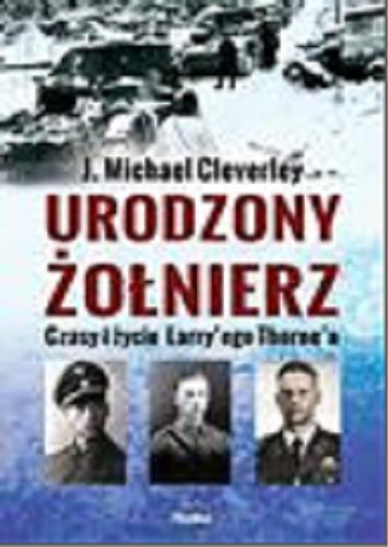 Okładka książki Urodzony żołnierz : czasy i życie Larry`ego Thorne`a / J. Michael Cleverley ; tłumaczył Jan S. Zaus.