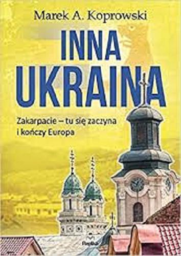 Okładka książki Inna Ukraina : Zakarpacie - tu się zaczyna i kończy Europa / Marek A. Koprowski.