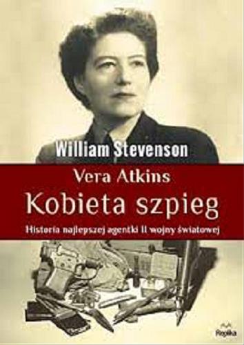 Okładka książki Vera Atkins - kobieta szpieg : historia najlepszej agentki II wojny światowej / William Stevenson ; tłumaczył Bartłomiej Łopatka.