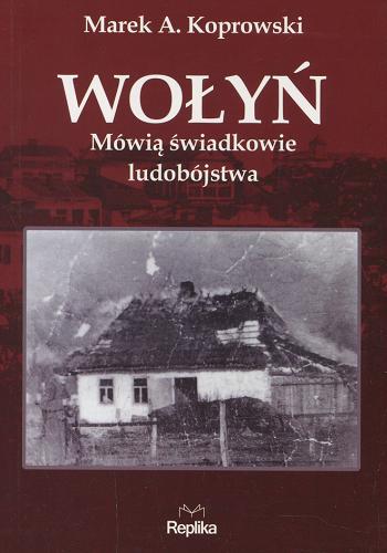 Okładka książki Wołyń : mówią świadkowie ludobójstwa / Marek A. Koprowski.