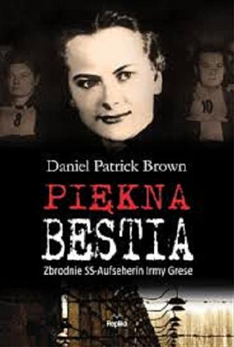 Okładka książki Piękna bestia : zbrodnie SS-Aufseherin Irmy Grese / Daniel Patrick Brown ; tłumaczył Jan S. Zaus.