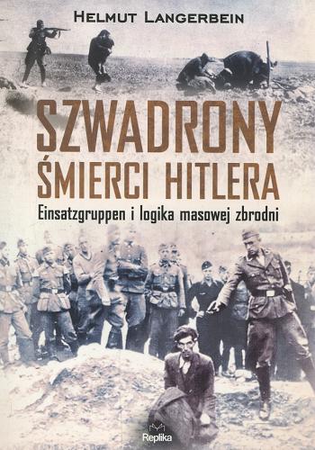 Okładka książki Szwadrony śmierci Hitlera : Einsatzgruppen i logika masowej zbrodni / Helmut Langerbein ; tłumaczenie Arkadiusz Wingert.