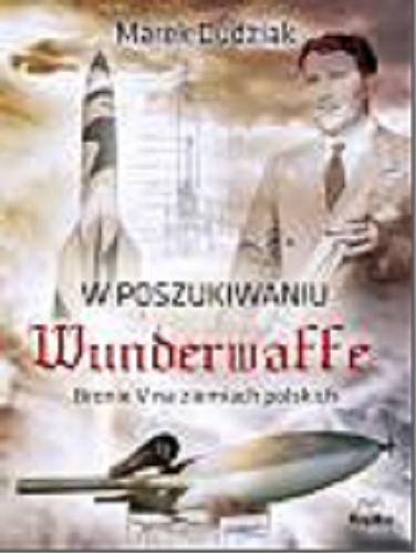 Okładka książki  W poszukiwaniu Wunderwaffe : bronie V na ziemiach polskich  1