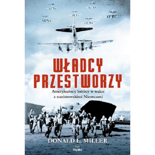 Okładka książki Władcy przestworzy : Amerykańscy lotnicy w walce z nazistowskimi Niemcami / Donald L. Miller ; tłumaczył Łukasz Golowanow.