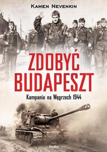 Okładka książki Zdobyć Budapeszt : kampania na Węgrzech 1944 / Kamen Nevenkin ; tłumaczenie Tomasz Tesznar.