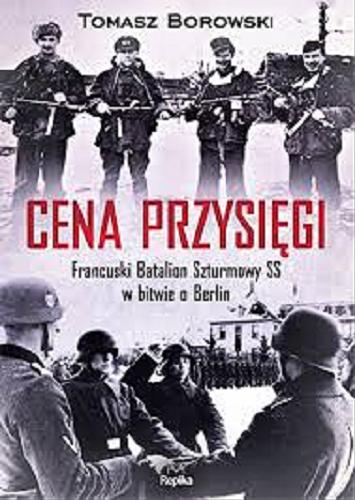 Okładka książki Cena przysięgi : Francuski Batalion Szturmowy w bitwie o Berlin / Tomasz Borowski.