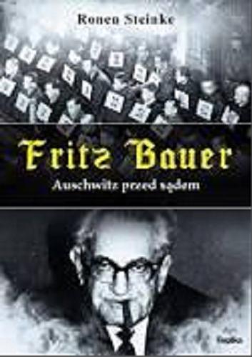 Okładka książki Fritz Bauer : Auschwitz przed sądem / Ronen Steinke ; tłumaczyła Iwona Ewertowska-Klaja.