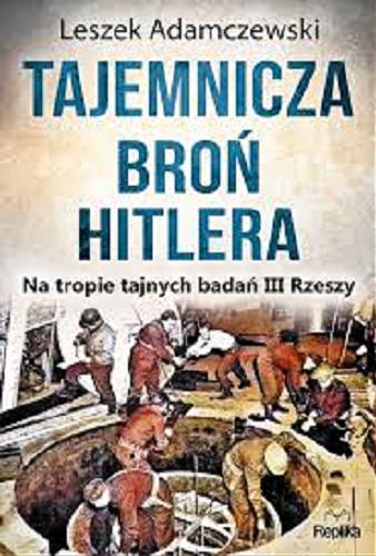 Okładka książki Tajemnicza broń Hitlera : na tropie tajnych badań III Rzeszy / Leszek Adamczewski.
