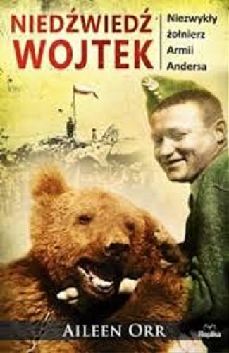 Okładka książki Niedźwiedź Wojtek : niezwykły żołnierz armii Andersa / Aileen Orr ; tłumaczenie Arkadiusz Bugaj.