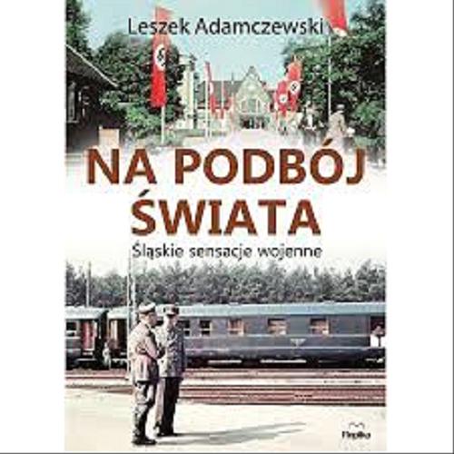 Okładka książki Na podbój świata : śląskie sensacje wojenne / Leszek Adamczewski.