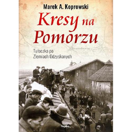 Okładka książki Kresy na Pomorzu : tułaczka po Ziemiach Odzyskanych / Marek A. Koprowski.