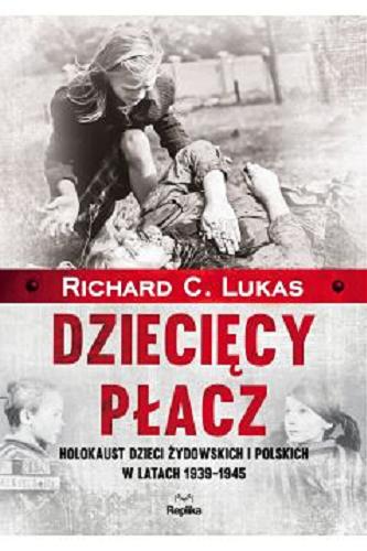 Okładka książki Dziecięcy płacz : holokaust dzieci żydowskich i polskich w latach 1939-1945 / Richard C. Lukas ; tłumaczył Tomasz Kaźmierczak.