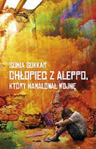 Okładka książki Chłopiec z Aleppo, który namalował wojnę / Sumia Sukkar ; tłumaczenie Zuzanna Byczek.