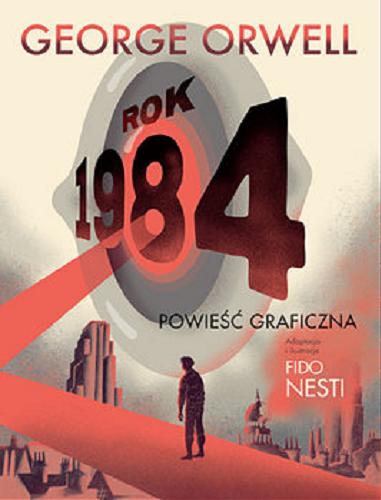 Okładka książki Rok 1984 / George Orwell ; adaptacja i ilustracje Fido Nesti ; przekład Małgorzta Kaczarowska.