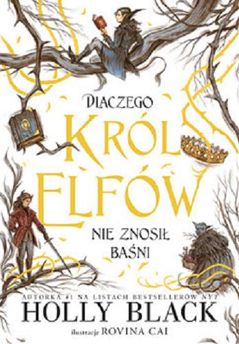 Okładka książki Dlaczego król elfów nie znosił baśni / Holly Black ; ilustracje Rovina Cai ; tłumaczenie: Stanisław Kroszczyński.