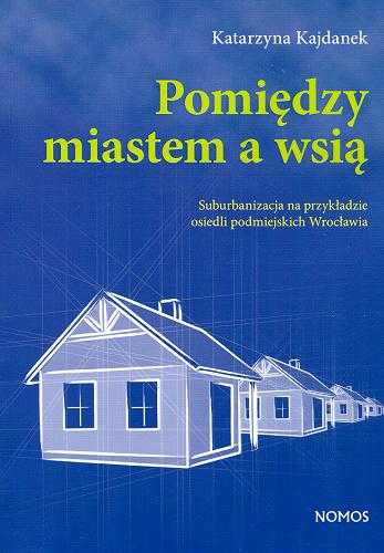 Okładka książki  Pomiędzy miastem a wsią : suburbanizacja na przykładzie osiedli podmiejskich Wrocławia  1