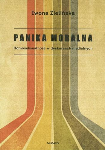 Okładka książki Panika moralna : homoseksualność w dyskursach medialnych / Iwona Zielińska.