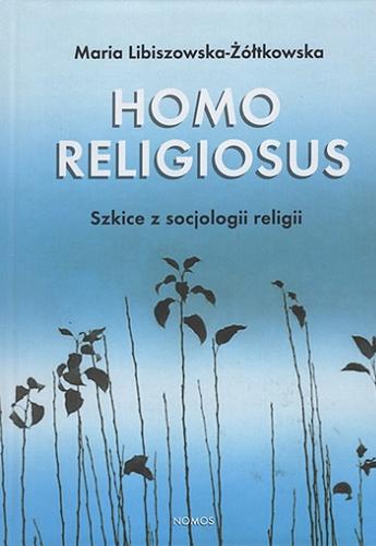 Okładka książki Homo religiosus : szkice z socjologii religii / Maria Libiszowska-Żółtkowska ; [recenzja: prof. dr hab. Janusz Mariański].