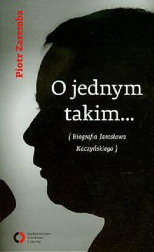 Okładka książki O jednym takim... : biografia Jarosława Kaczyńskiego / Piotr Zaremba.